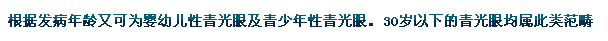 根據(jù)發(fā)病年齡又可為嬰幼兒性青光眼及青少年性青光眼。30歲以下的青光眼均屬此類范疇。