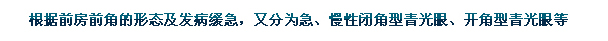 根據(jù)前房前角的形態(tài)及發(fā)病緩急，又分為急、慢性閉角型青光眼、開角型青光眼等。
